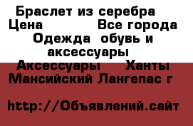 Браслет из серебра  › Цена ­ 5 000 - Все города Одежда, обувь и аксессуары » Аксессуары   . Ханты-Мансийский,Лангепас г.